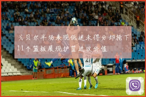 戈贝尔半场表现低迷未得分却抢下11个篮板展现护筐进攻价值