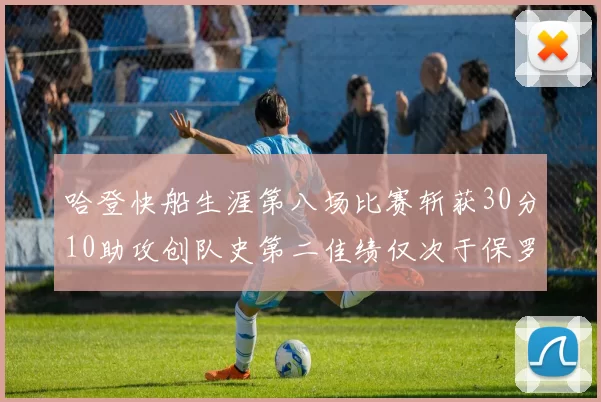 哈登快船生涯第八场比赛斩获30分10助攻创队史第二佳绩仅次于保罗