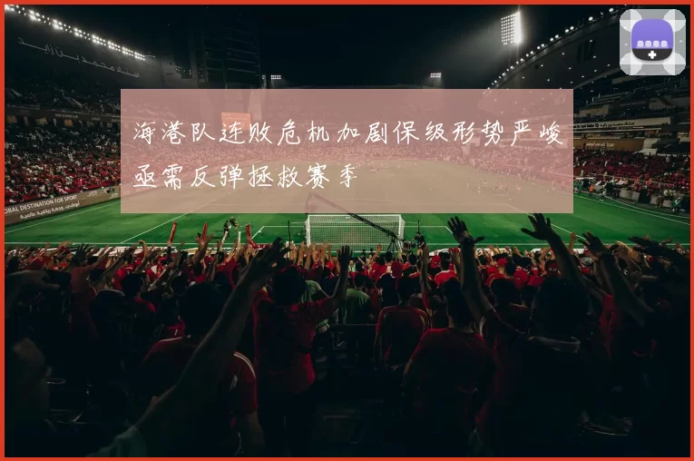 海港队连败危机加剧保级形势严峻亟需反弹拯救赛季