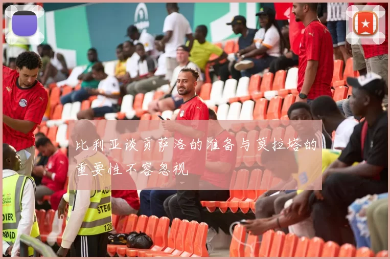 比利亚谈贡萨洛的准备与莫拉塔的重要性不容忽视