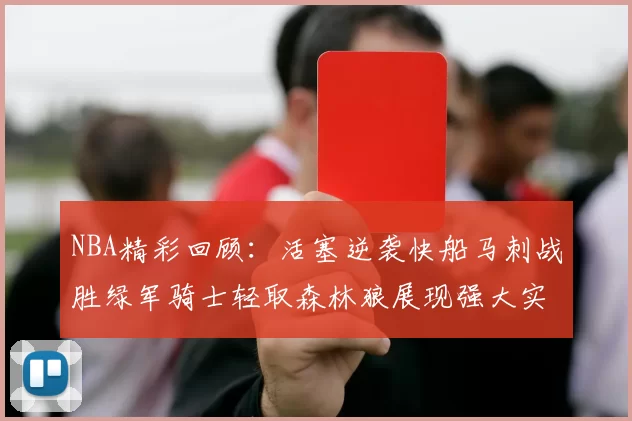 NBA精彩回顾：活塞逆袭快船马刺战胜绿军骑士轻取森林狼展现强大实力