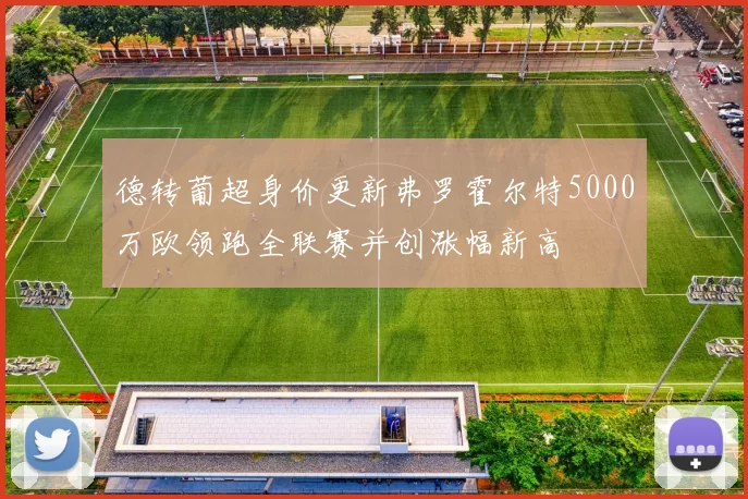 德转葡超身价更新弗罗霍尔特5000万欧领跑全联赛并创涨幅新高